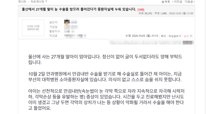 지난 2일 울산의 한 안과병원에서 안건내반 수술을 받던 27개월 여아가 마취 과정에서 심정지 상태에 빠지는 사고가 발생했다. 아이의 부모 A씨는 의료진의 무리한 수술 진행이 사고의 원인이며, 이를 수사해야 할 경찰이 고소 등 절차를 이유로 수사에 소극적이라고 주장하는 글을 자신의 SNS와 각종 온라인 커뮤니티에 올렸다. 독자 제공